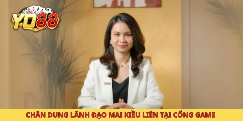 Chân dung lãnh đạo Mai Kiều Liên tại cổng game