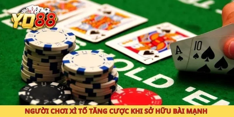 Người chơi xì tố tăng cược khi sở hữu bài mạnh